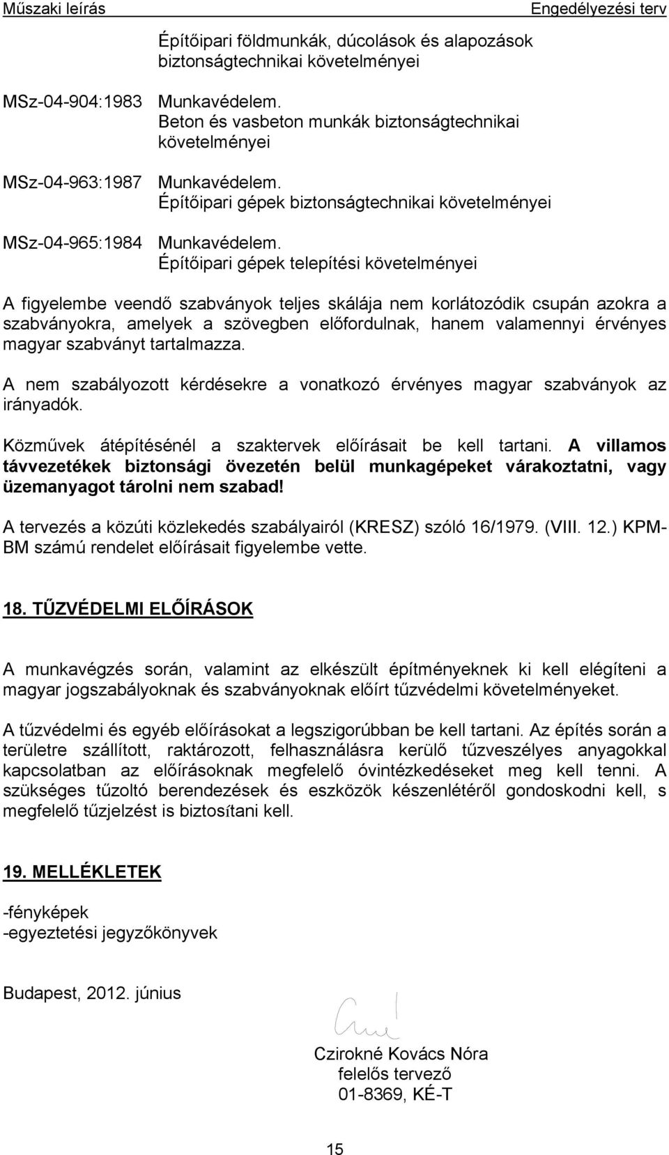 Építőipari gépek telepítési követelményei A figyelembe veendő szabványok teljes skálája nem korlátozódik csupán azokra a szabványokra, amelyek a szövegben előfordulnak, hanem valamennyi érvényes