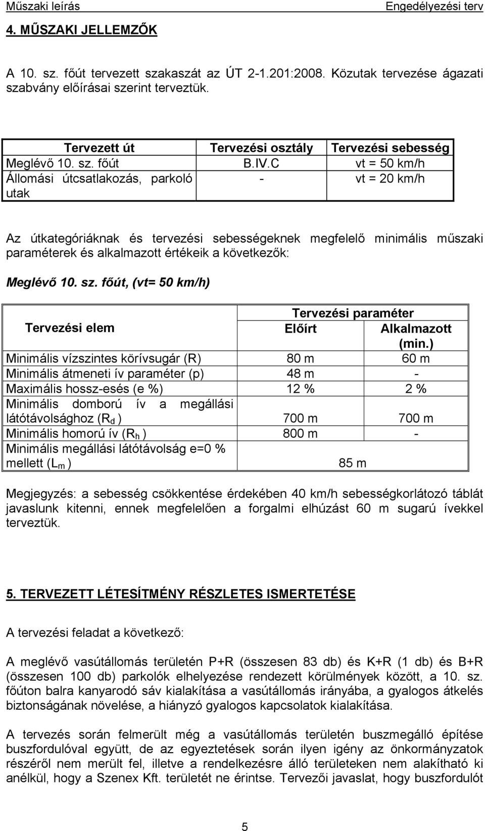 C vt = 50 km/h Állomási útcsatlakozás, parkoló utak - vt = 20 km/h Az útkategóriáknak és tervezési sebességeknek megfelelő minimális műszaki paraméterek és alkalmazott értékeik a következők: Meglévő