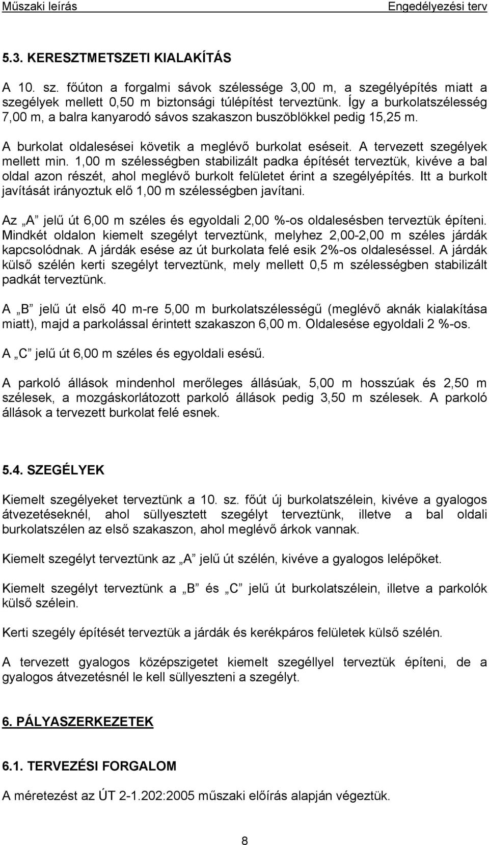 1,00 m szélességben stabilizált padka építését terveztük, kivéve a bal oldal azon részét, ahol meglévő burkolt felületet érint a szegélyépítés.