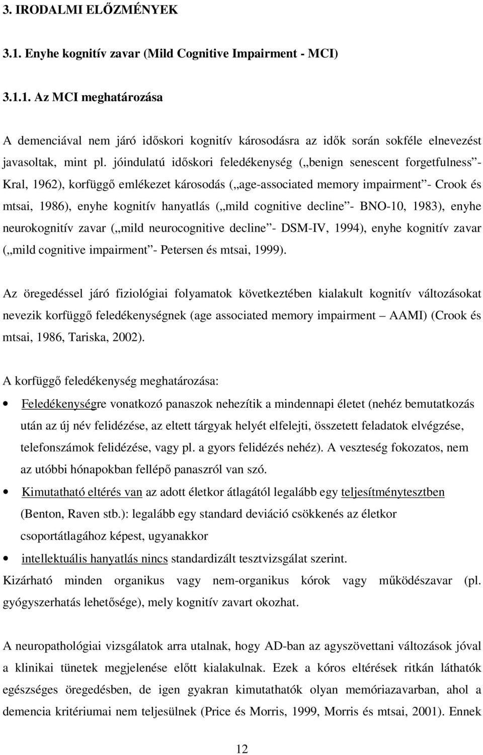 mild cognitive decline - BNO-10, 1983), enyhe neurokognitív zavar ( mild neurocognitive decline - DSM-IV, 1994), enyhe kognitív zavar ( mild cognitive impairment - Petersen és mtsai, 1999).