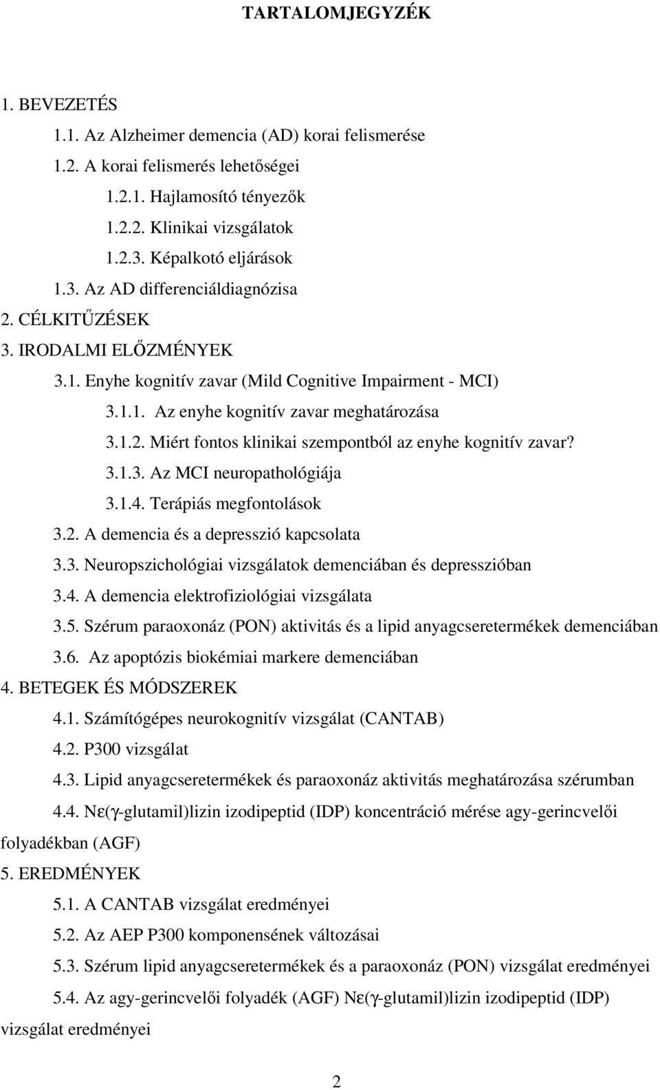 3.1.3. Az MCI neuropathológiája 3.1.4. Terápiás megfontolások 3.2. A demencia és a depresszió kapcsolata 3.3. Neuropszichológiai vizsgálatok demenciában és depresszióban 3.4. A demencia elektrofiziológiai vizsgálata 3.