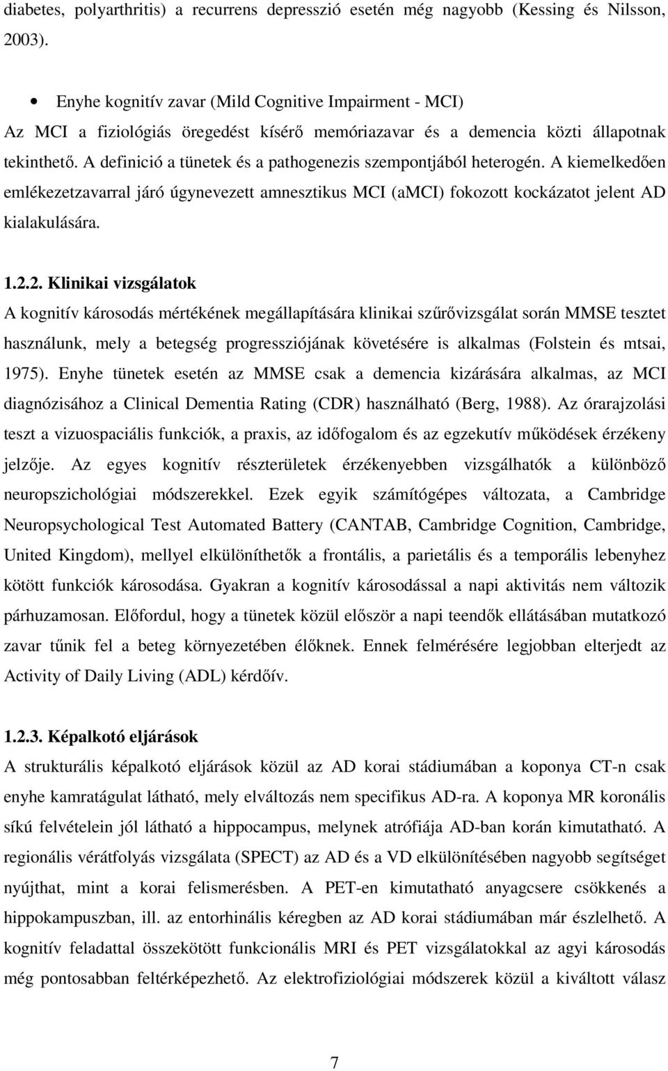 A definició a tünetek és a pathogenezis szempontjából heterogén. A kiemelkedıen emlékezetzavarral járó úgynevezett amnesztikus MCI (amci) fokozott kockázatot jelent AD kialakulására. 1.2.