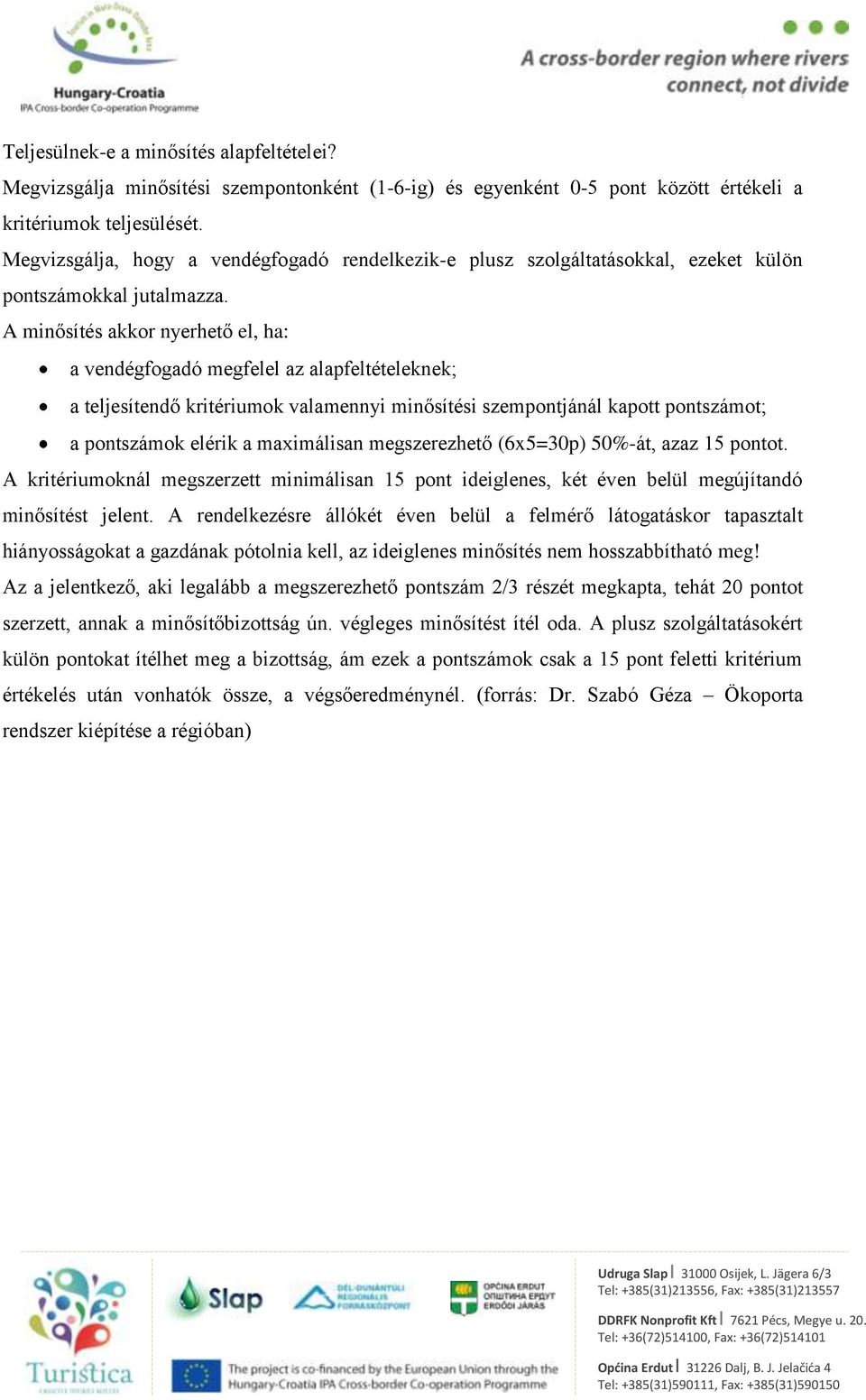 A minősítés akkor nyerhető el, ha: a vendégfogadó megfelel az alapfeltételeknek; a teljesítendő kritériumok valamennyi minősítési szempontjánál kapott pontszámot; a pontszámok elérik a maximálisan