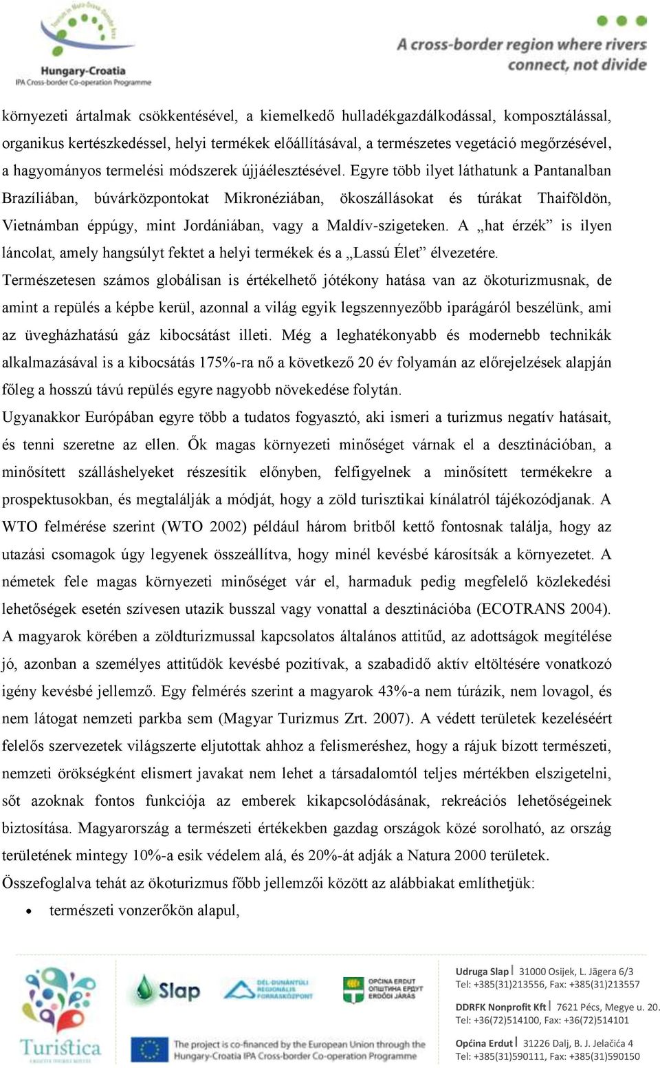 Egyre több ilyet láthatunk a Pantanalban Brazíliában, búvárközpontokat Mikronéziában, ökoszállásokat és túrákat Thaiföldön, Vietnámban éppúgy, mint Jordániában, vagy a Maldívszigeteken.