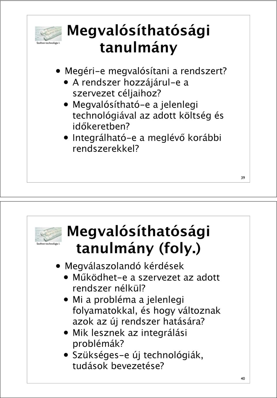 39 Megvalósíthatósági tanulmány (foly.) Megválaszolandó kérdések M!ködhet-e a szervezet az adott rendszer nélkül?