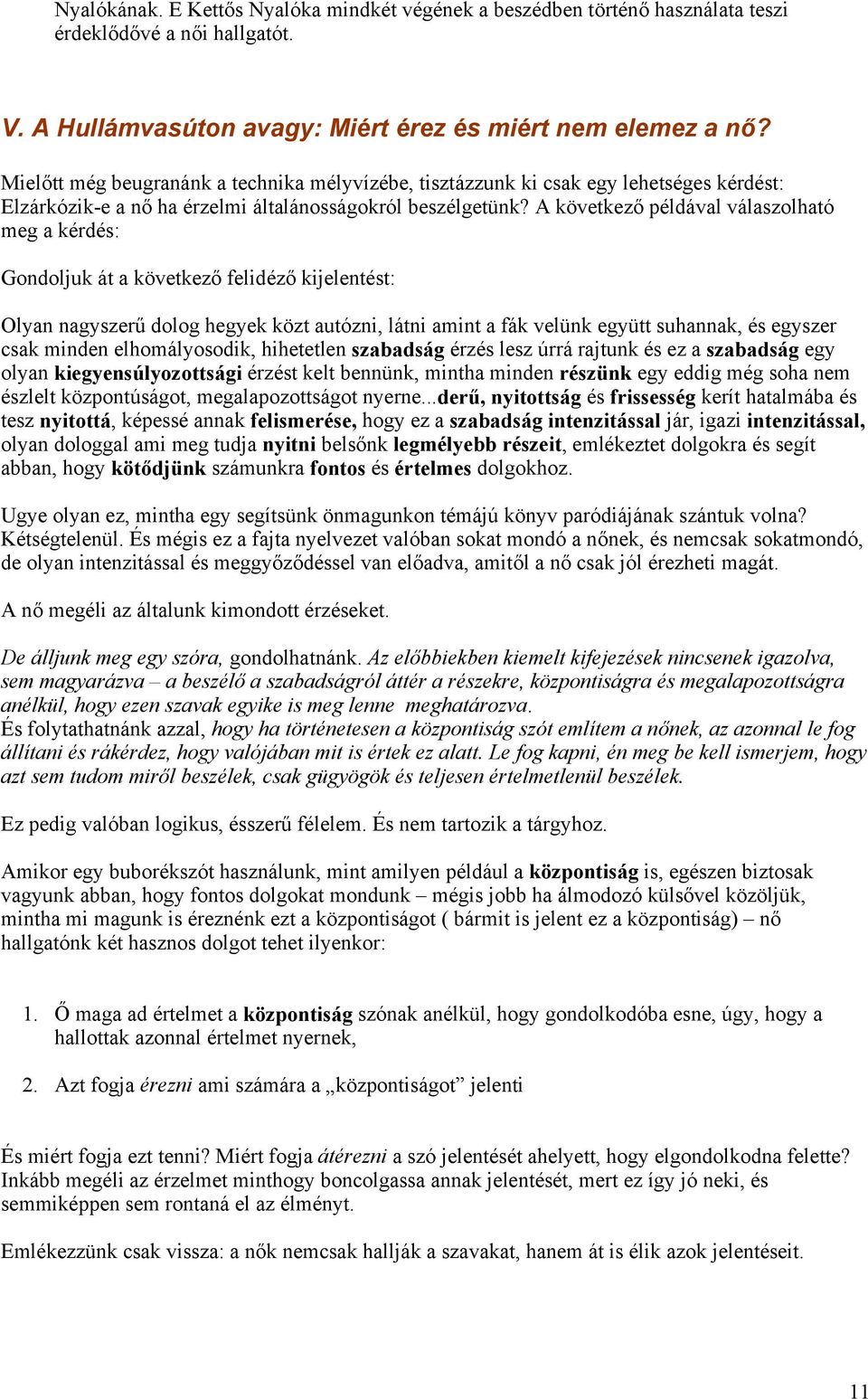 A következő példával válaszolható meg a kérdés: Gondoljuk át a következő felidéző kijelentést: Olyan nagyszerű dolog hegyek közt autózni, látni amint a fák velünk együtt suhannak, és egyszer csak