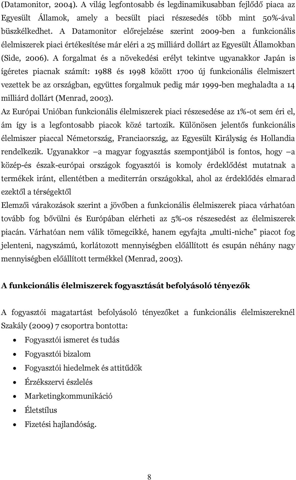 A forgalmat és a növekedési erélyt tekintve ugyanakkor Japán is ígéretes piacnak számít: 1988 és 1998 között 1700 új funkcionális élelmiszert vezettek be az országban, együttes forgalmuk pedig már