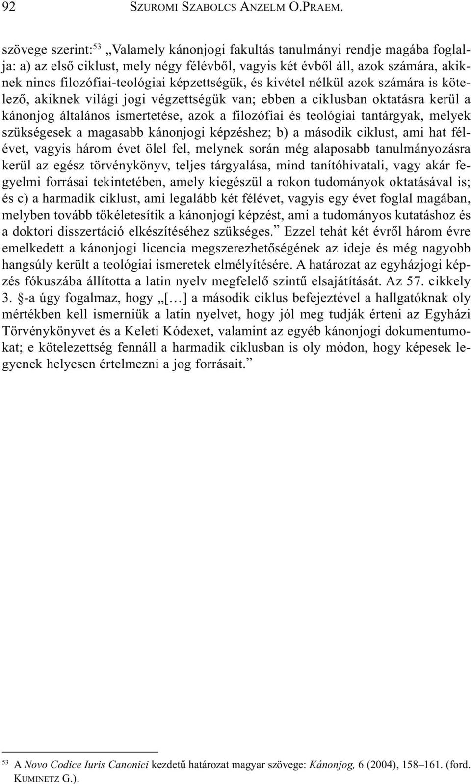 tantárgyak, melyek szükségesek a magasabb kánonjogi képzéshez; b) a második ciklust, ami hat félévet, vagyis három évet ölel fel, melynek során még alaposabb tanulmányozásra kerül az egész