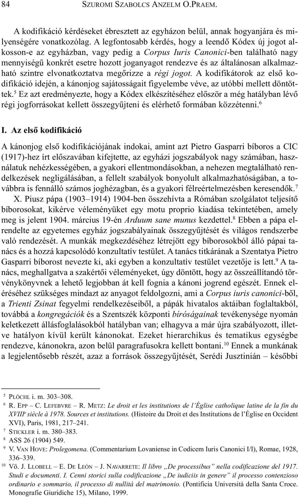 általánosan alkalmazható szintre elvonatkoztatva megõrizze a régi jogot. A kodifikátorok az elsõ kodifikáció idején, a kánonjog sajátosságait figyelembe véve, az utóbbi mellett döntöttek.