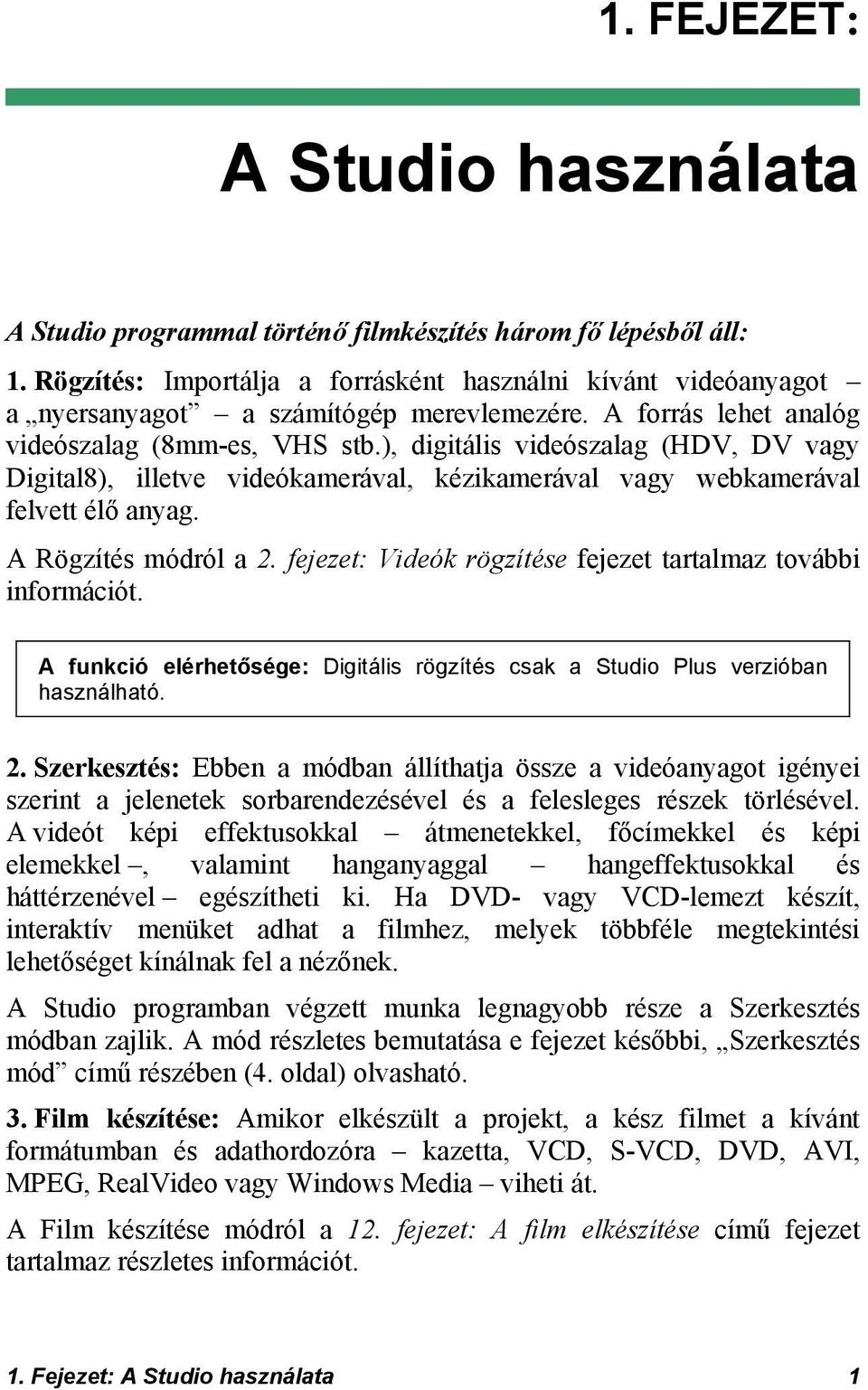 ), digitális videószalag (HDV, DV vagy Digital8), illetve videókamerával, kézikamerával vagy webkamerával felvett élő anyag. A Rögzítés módról a 2.