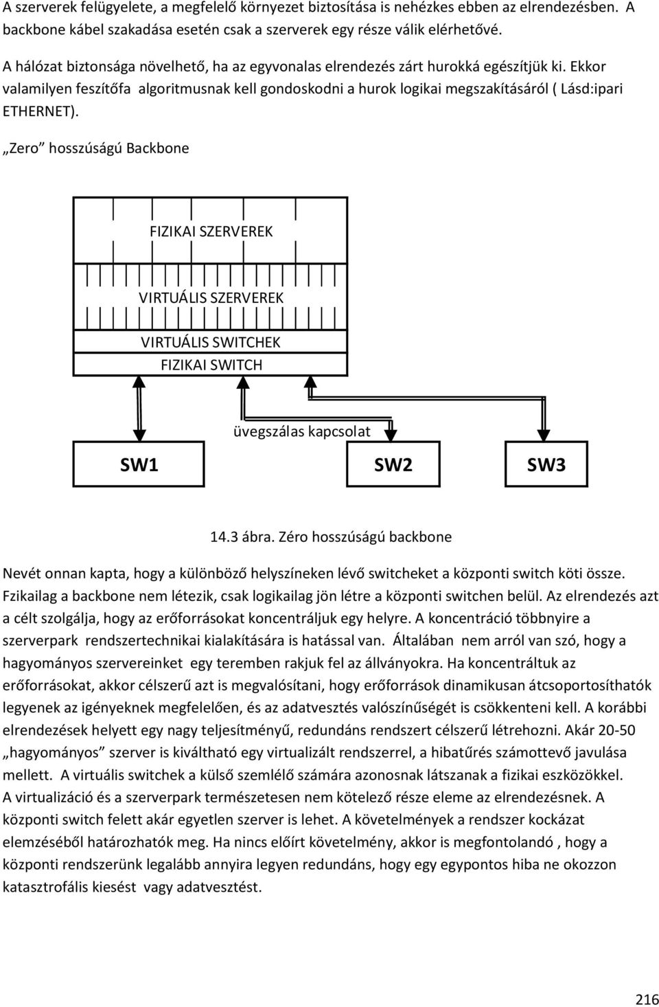 Ekkor valamilyen feszítőfa algoritmusnak kell gondoskodni a hurok logikai megszakításáról ( Lásd:ipari ETHERNET).