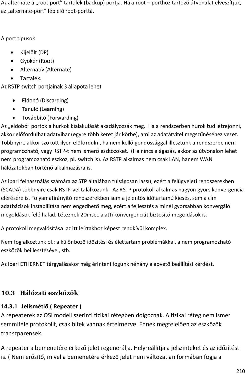 Az RSTP switch portjainak 3 állapota lehet Eldobó (Discarding) Tanuló (Learning) Továbbító (Forwarding) Az eldobó portok a hurkok kialakulását akadályozzák meg.