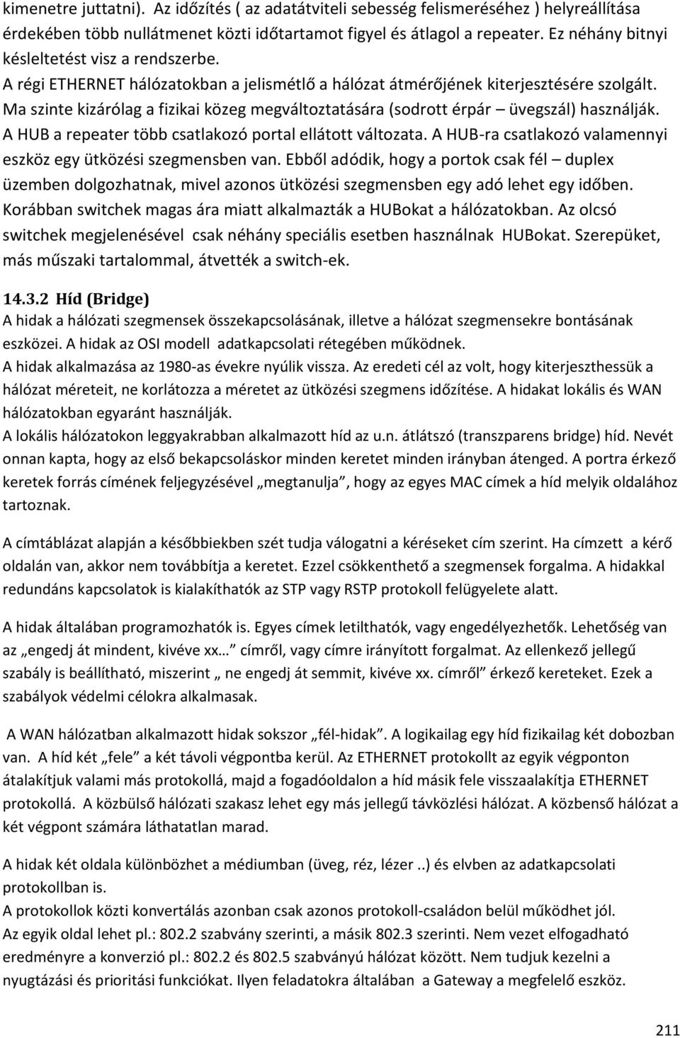 Ma szinte kizárólag a fizikai közeg megváltoztatására (sodrott érpár üvegszál) használják. A HUB a repeater több csatlakozó portal ellátott változata.