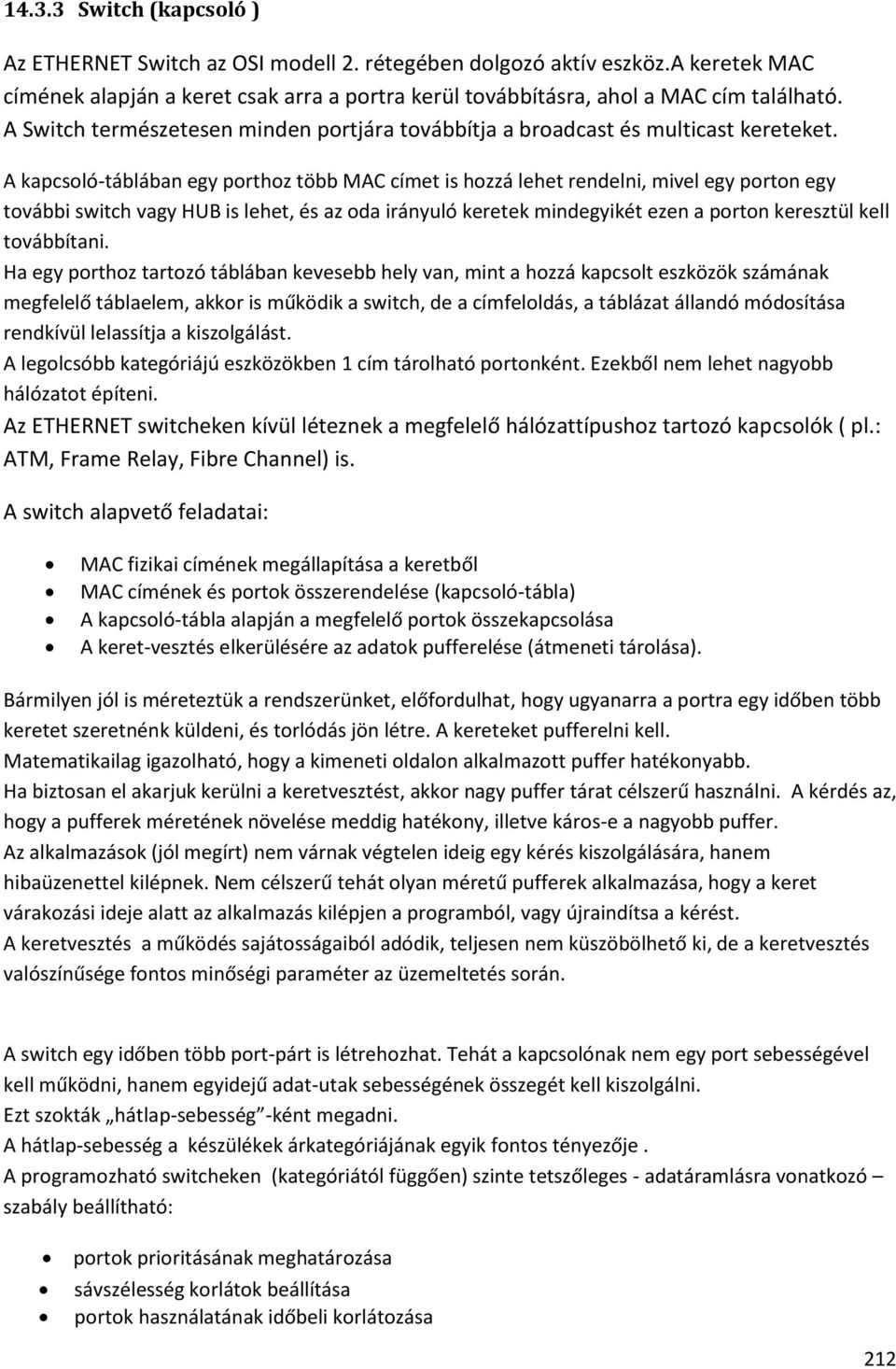 A kapcsoló-táblában egy porthoz több MAC címet is hozzá lehet rendelni, mivel egy porton egy további switch vagy HUB is lehet, és az oda irányuló keretek mindegyikét ezen a porton keresztül kell