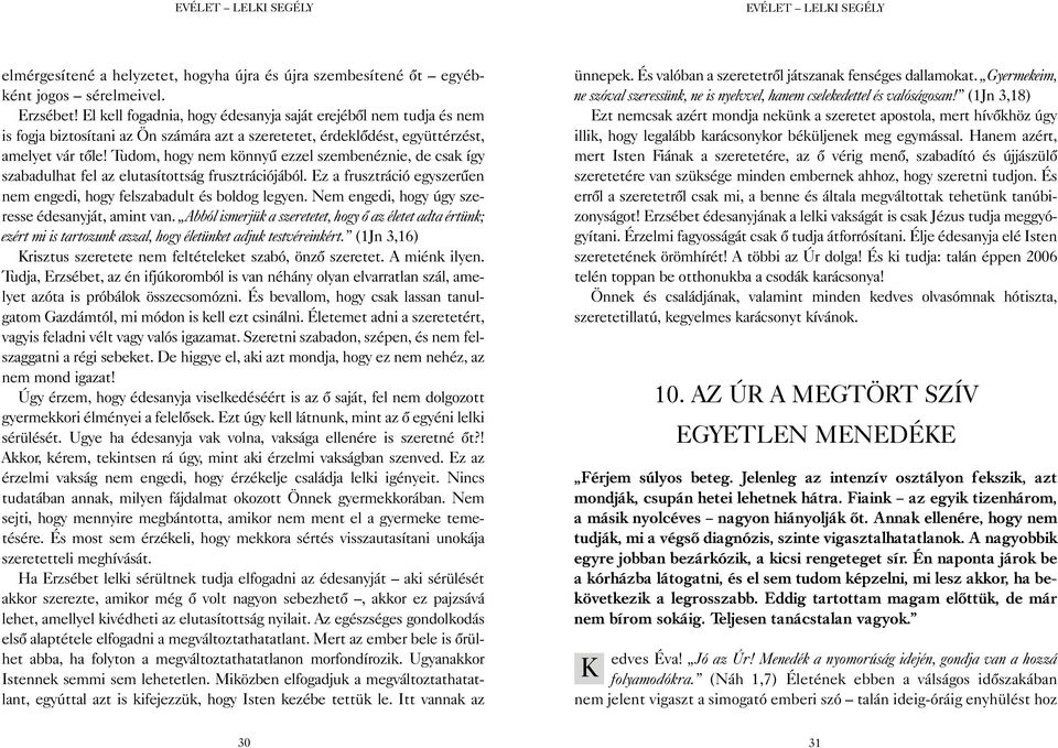 Tudom, hogy nem könnyû ezzel szembenéznie, de csak így szabadulhat fel az elutasítottság frusztrációjából. Ez a frusztráció egyszerûen nem engedi, hogy felszabadult és boldog legyen.