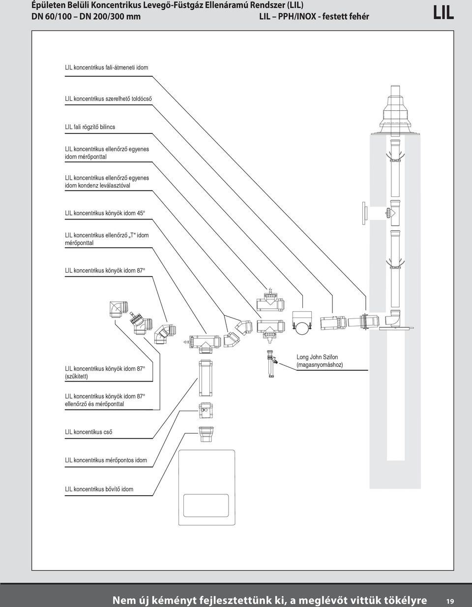 könyök idom 45 LIL koncentrikus ellenőrző T idom mérőponttal LIL koncentrikus könyök idom 87 LIL koncentrikus könyök idom 87 (szűkitett) Long John Szifon (magasnyomáshoz) LIL