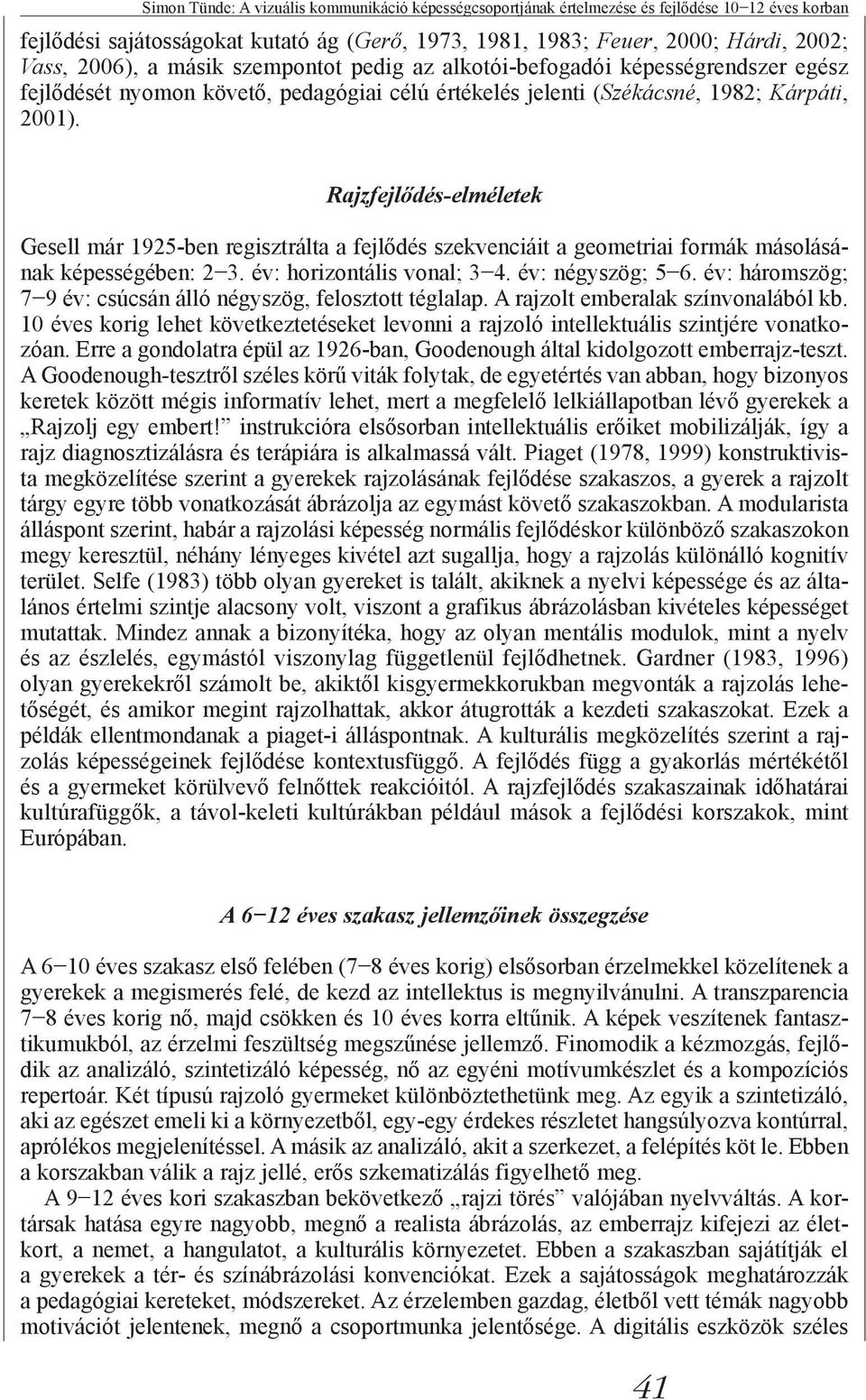 Rajzfejlődés-elméletek Gesell már 1925-ben regisztrálta a fejlődés szekvenciáit a geometriai formák másolásának képességében: 2 3. év: horizontális vonal; 3 4. év: négyszög; 5 6.