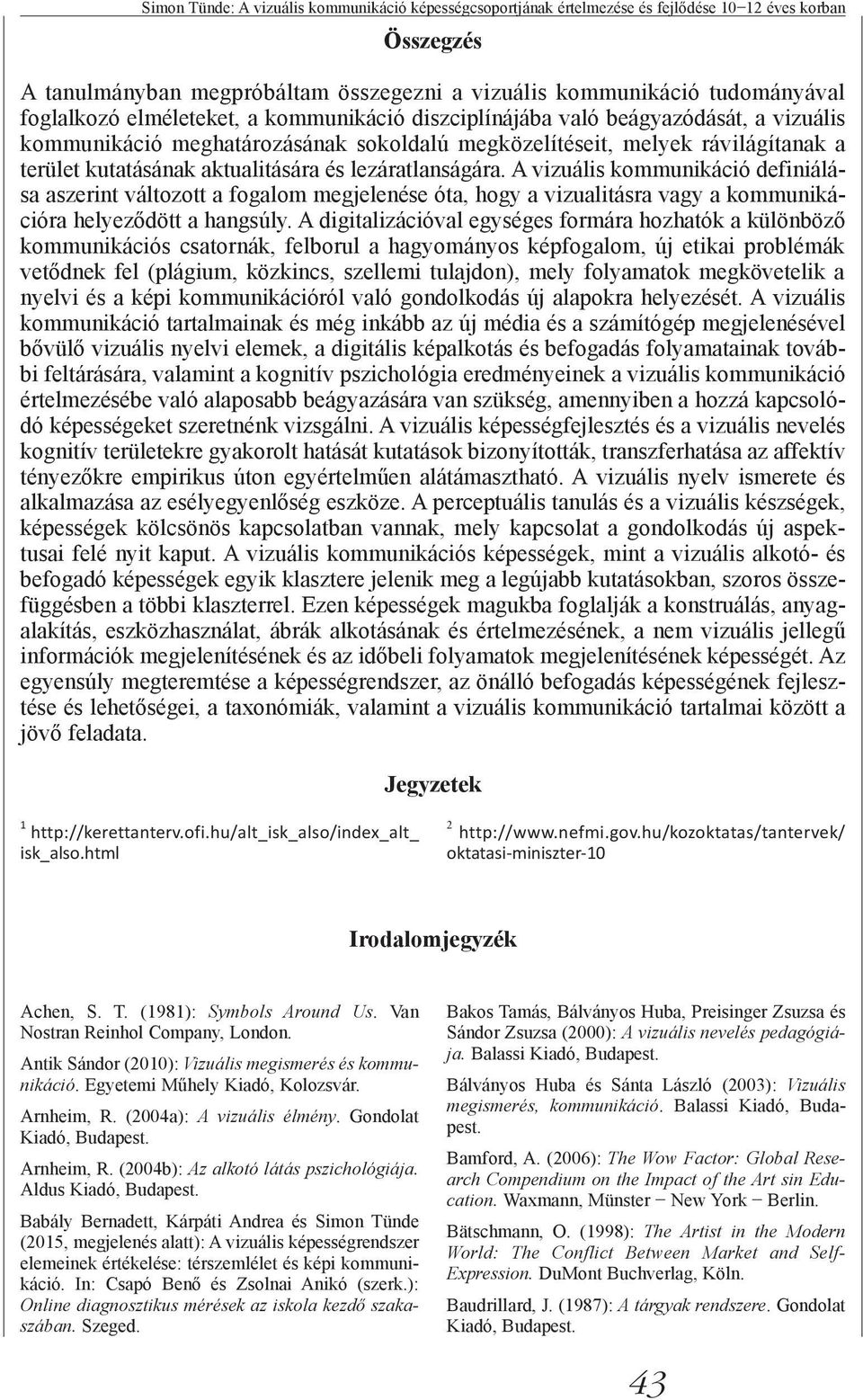 lezáratlanságára. A vizuális kommunikáció definiálása aszerint változott a fogalom megjelenése óta, hogy a vizualitásra vagy a kommunikációra helyeződött a hangsúly.