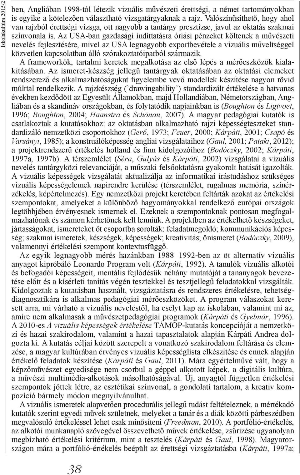 Az USA-ban gazdasági indíttatásra óriási pénzeket költenek a művészeti nevelés fejlesztésére, mivel az USA legnagyobb exportbevétele a vizuális műveltséggel közvetlen kapcsolatban álló