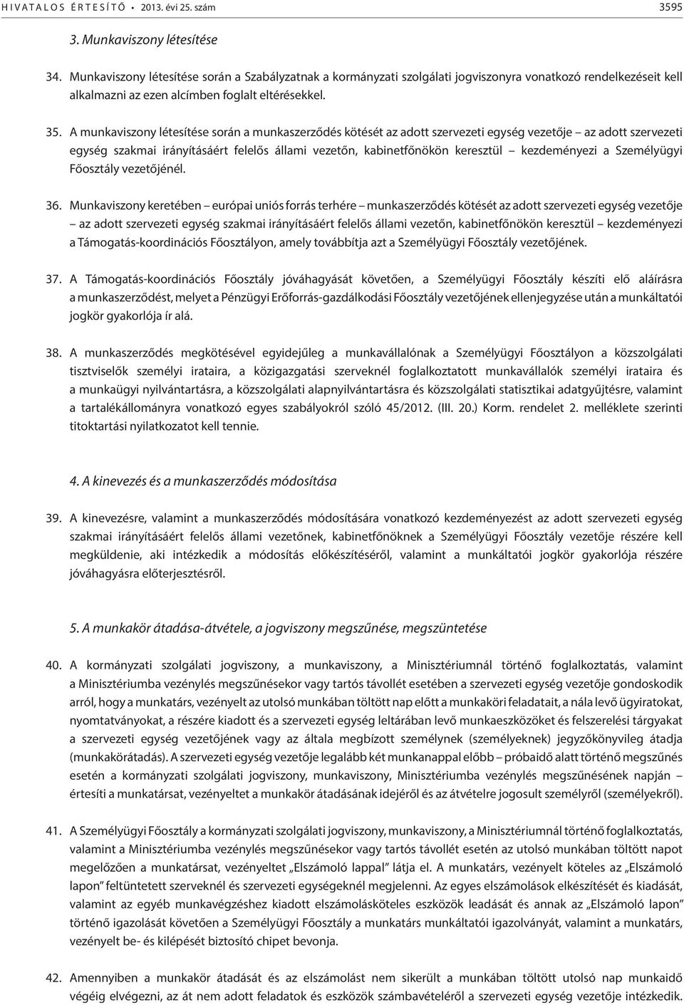 A munkaviszony létesítése során a munkaszerződés kötését az adott szervezeti egység vezetője az adott szervezeti egység szakmai irányításáért felelős állami vezetőn, kabinetfőnökön keresztül