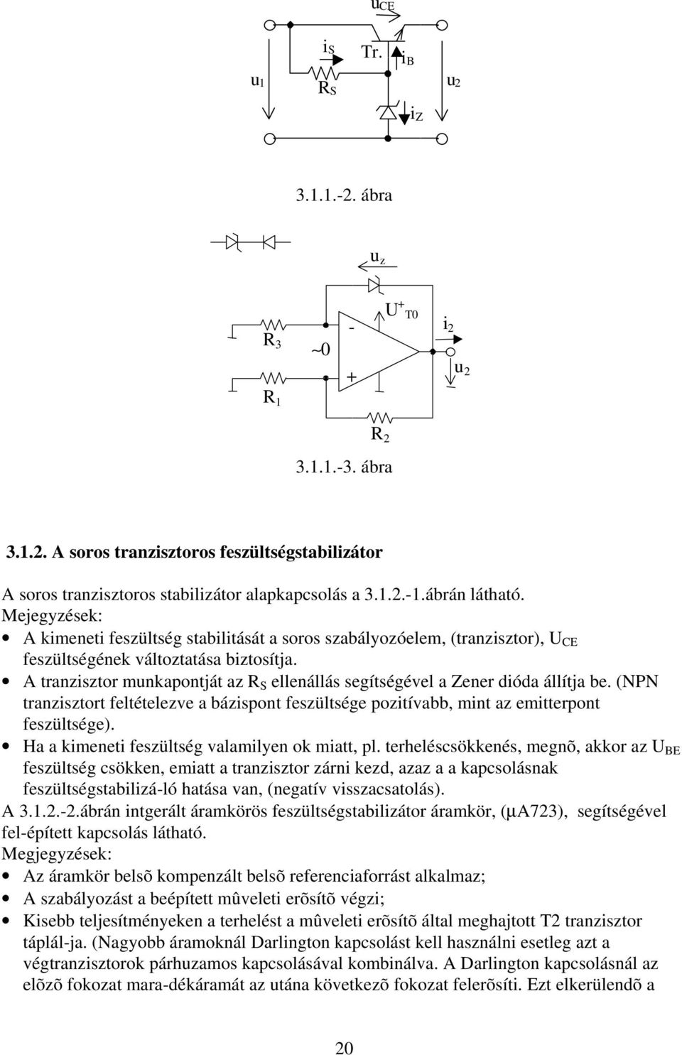 A tranzisztor munkapontját az R S ellenállás segítségével a Zener dióda állítja be. (NPN tranzisztort feltételezve a bázispont feszültsége pozitívabb, mint az emitterpont feszültsége).