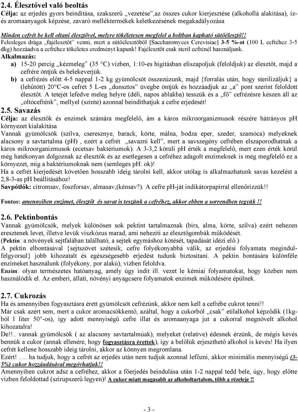 ! Felesleges drága fajélesztőt venni, mert a sütőélesztőből [Saccharomyces Cerevisiae] 3-5 %-ot (100 L cefréhez 3-5 dkg) hozzáadva a cefréhez tökéletes eredményt kapunk!