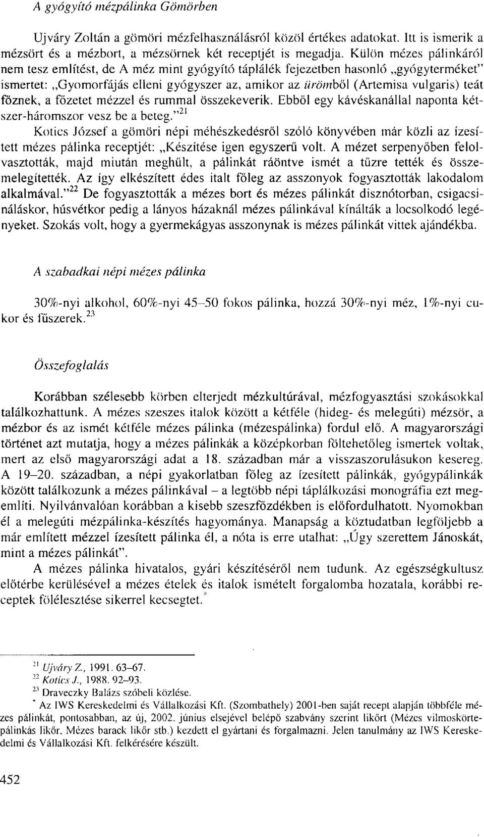 főznek, a főzetet mézzel és rummal összekeverik. Ebből egy kávéskanállal naponta kétszer-háromszor vesz be a beteg.