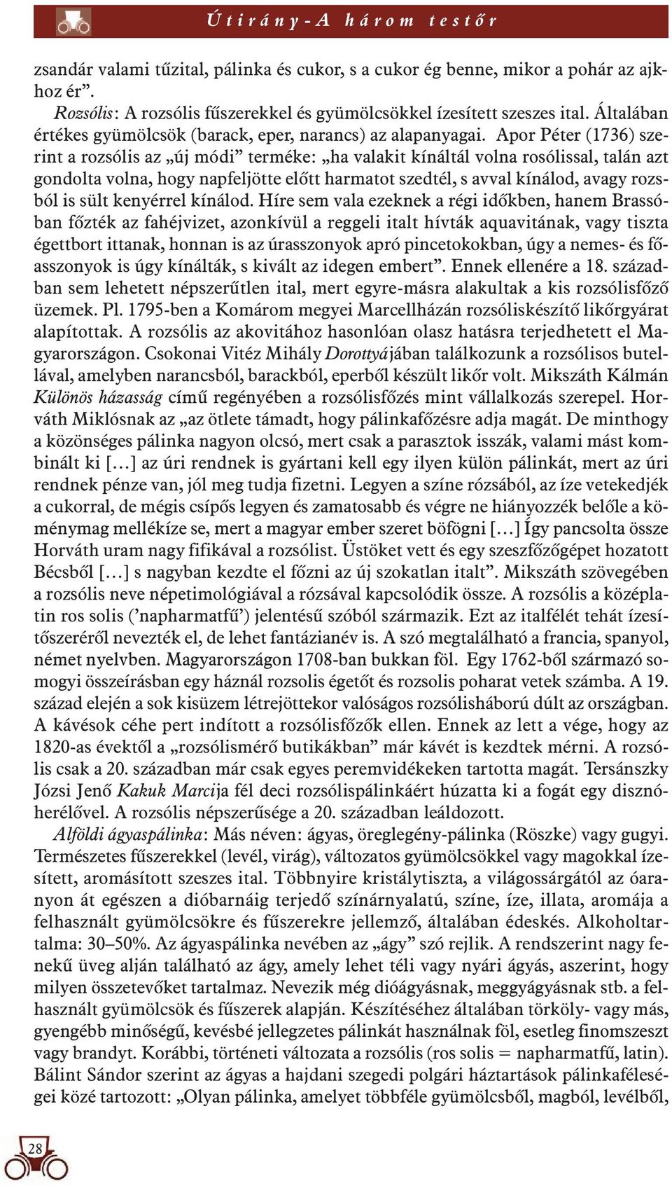 Apor Péter (1736) szerint a rozsólis az új módi terméke: ha valakit kínáltál volna rosólissal, talán azt gondolta volna, hogy napfeljötte elôtt harmatot szedtél, s avval kínálod, avagy rozsból is