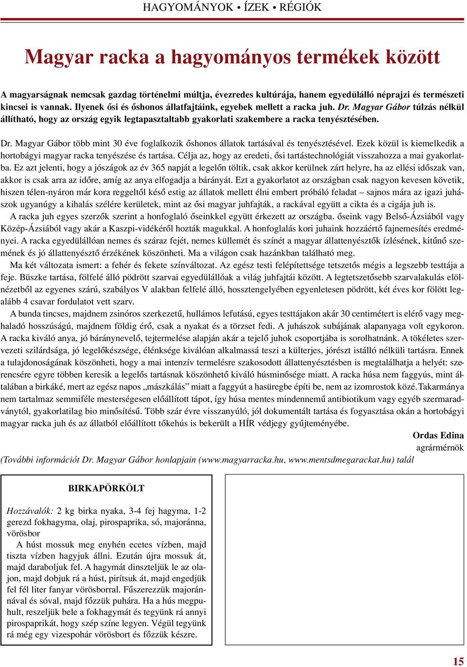 Ezek közül is kiemelkedik a hor tobágyi magyar racka tenyészése és tartása. Célja az, hogy az eredeti, ôsi tartástechnológiát visszahozza a mai gyakorlatba.