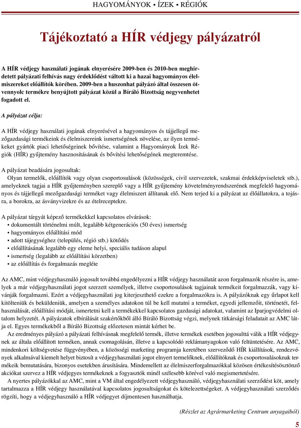 A pályázat célja: A HÍR védjegy használati jogának elnyerésével a hagyományos és tájjellegû mezôgazdasági termékeink és élelmiszereink ismertségének növelése, az ilyen termékeket gyártók piaci