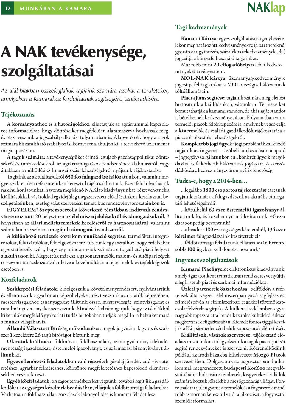 Tájékoztatás A kormányzathoz és a hatóságokhoz: eljuttatjuk az agráriummal kapcsolatos információkat, hogy döntéseiket megfelelően alátámasztva hozhassák meg, és részt veszünk a jogszabály-alkotási