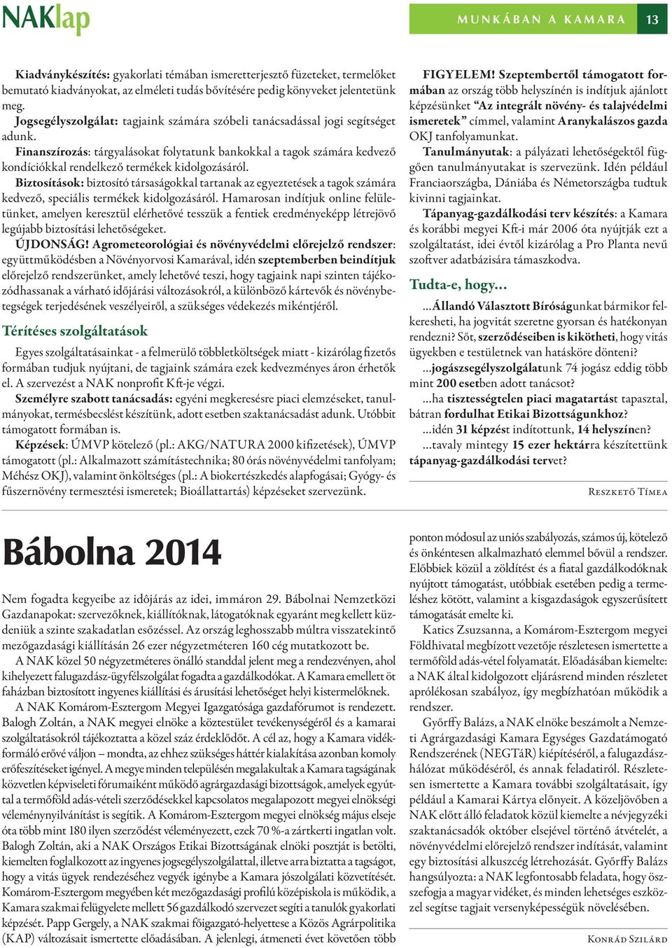 Finanszírozás: tárgyalásokat folytatunk bankokkal a tagok számára kedvező kondíciókkal rendelkező termékek kidolgozásáról.