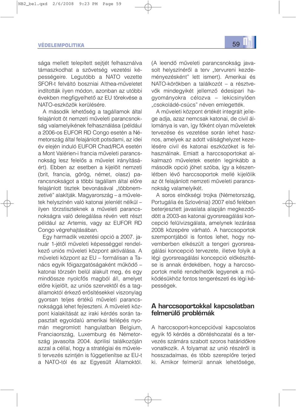 A második lehetõség a tagállamok által felajánlott öt nemzeti mûveleti parancsnokság valamelyikének felhasználása (például a 2006-os EUFOR RD Congo esetén a Németország által felajánlott potsdami, az