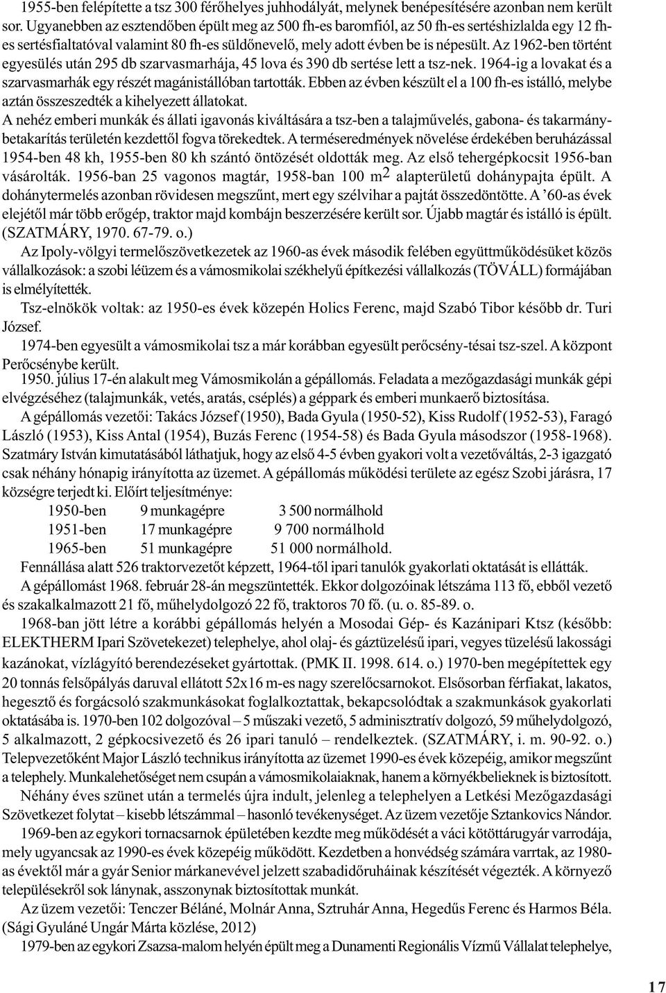 Az 1962-ben történt egyesülés után 295 db szarvasmarhája, 45 lova és 390 db sertése lett a tsz-nek. 1964-ig a lovakat és a szarvasmarhák egy részét magánistállóban tartották.