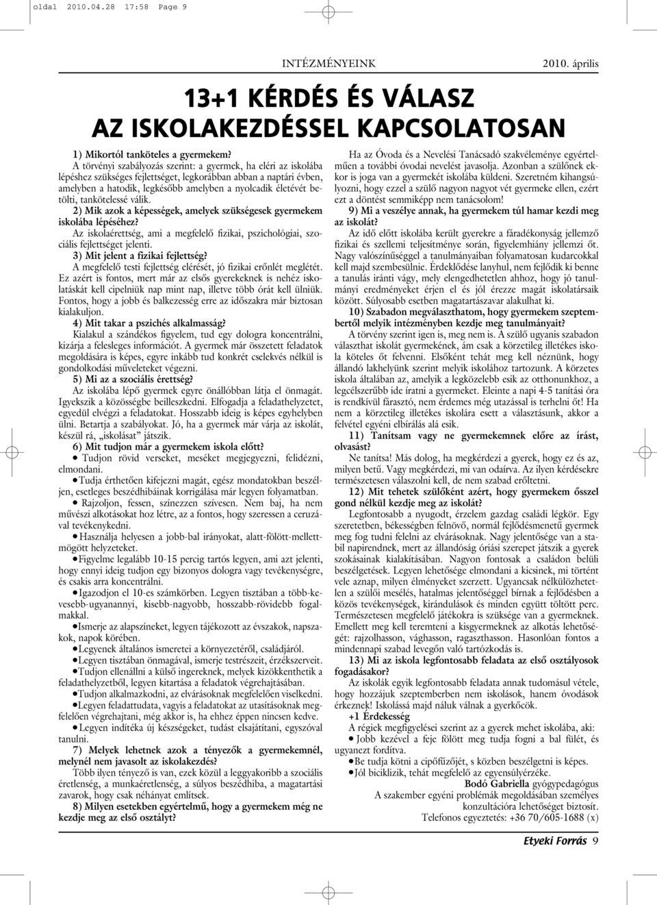 betölti, tankötelessé válik. 2) Mik azok a képességek, amelyek szükségesek gyermekem iskolába lépéséhez? Az iskolaérettség, ami a megfelelô fizikai, pszichológiai, szociális fejlettséget jelenti.