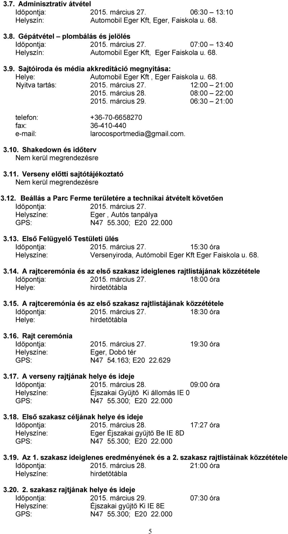 06:30 21:00 telefon: +36-70-6658270 fax: 36-410-440 e-mail: larocosportmedia@gmail.com. 3.10. Shakedown és időterv Nem kerül megrendezésre 3.11.