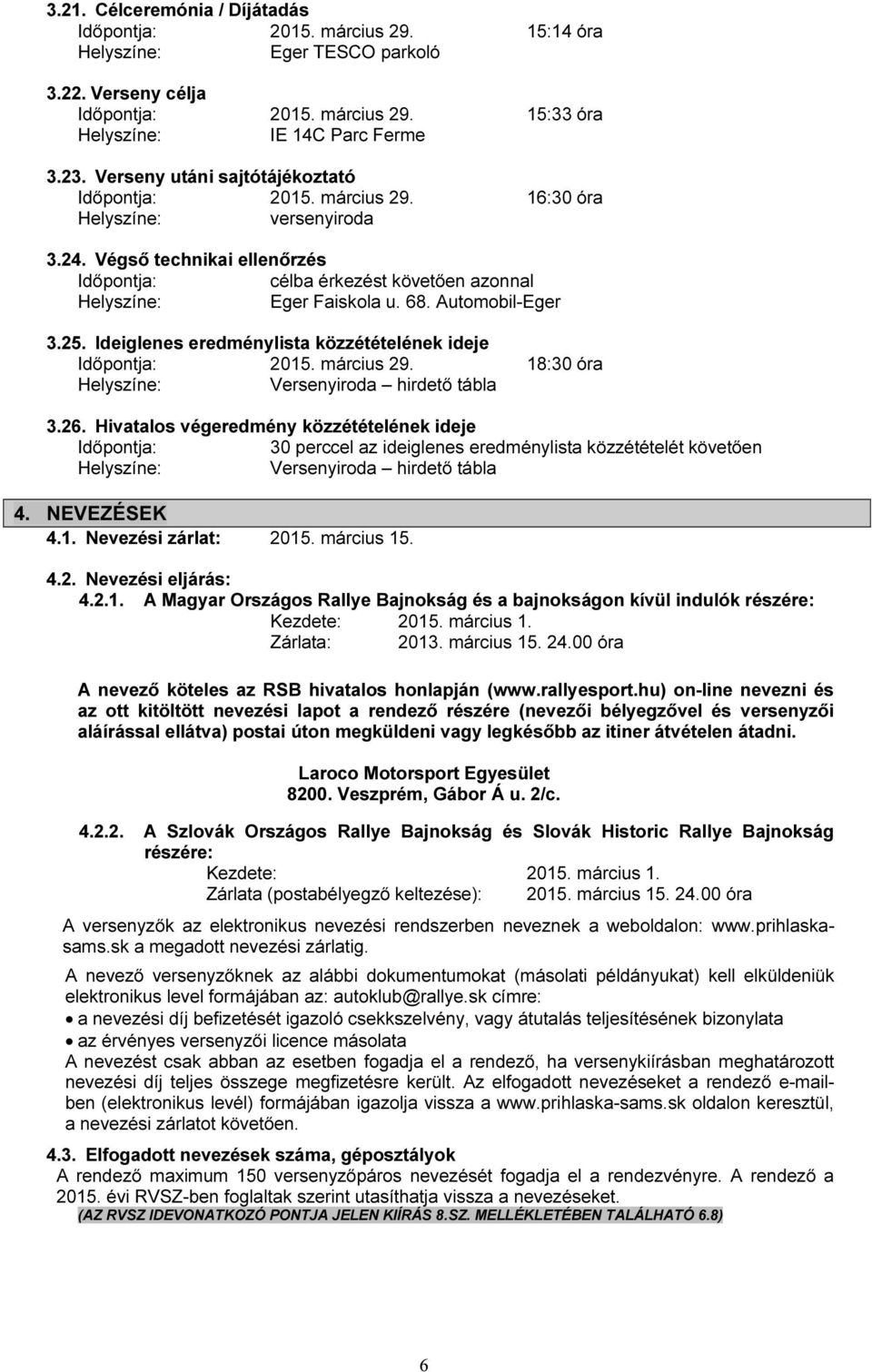 68. Automobil-Eger 3.25. Ideiglenes eredménylista közzétételének ideje Időpontja: 2015. március 29. 18:30 óra Helyszíne: Versenyiroda hirdető tábla 3.26.