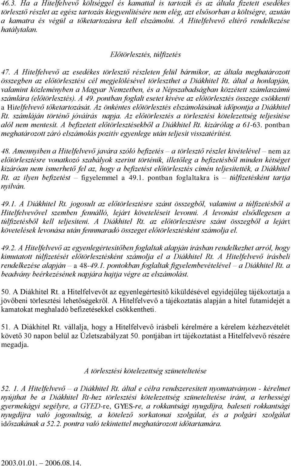 A Hitelfelvevő az esedékes törlesztő részleten felül bármikor, az általa meghatározott összegben az előtörlesztési cél megjelölésével törleszthet a Diákhitel Rt.