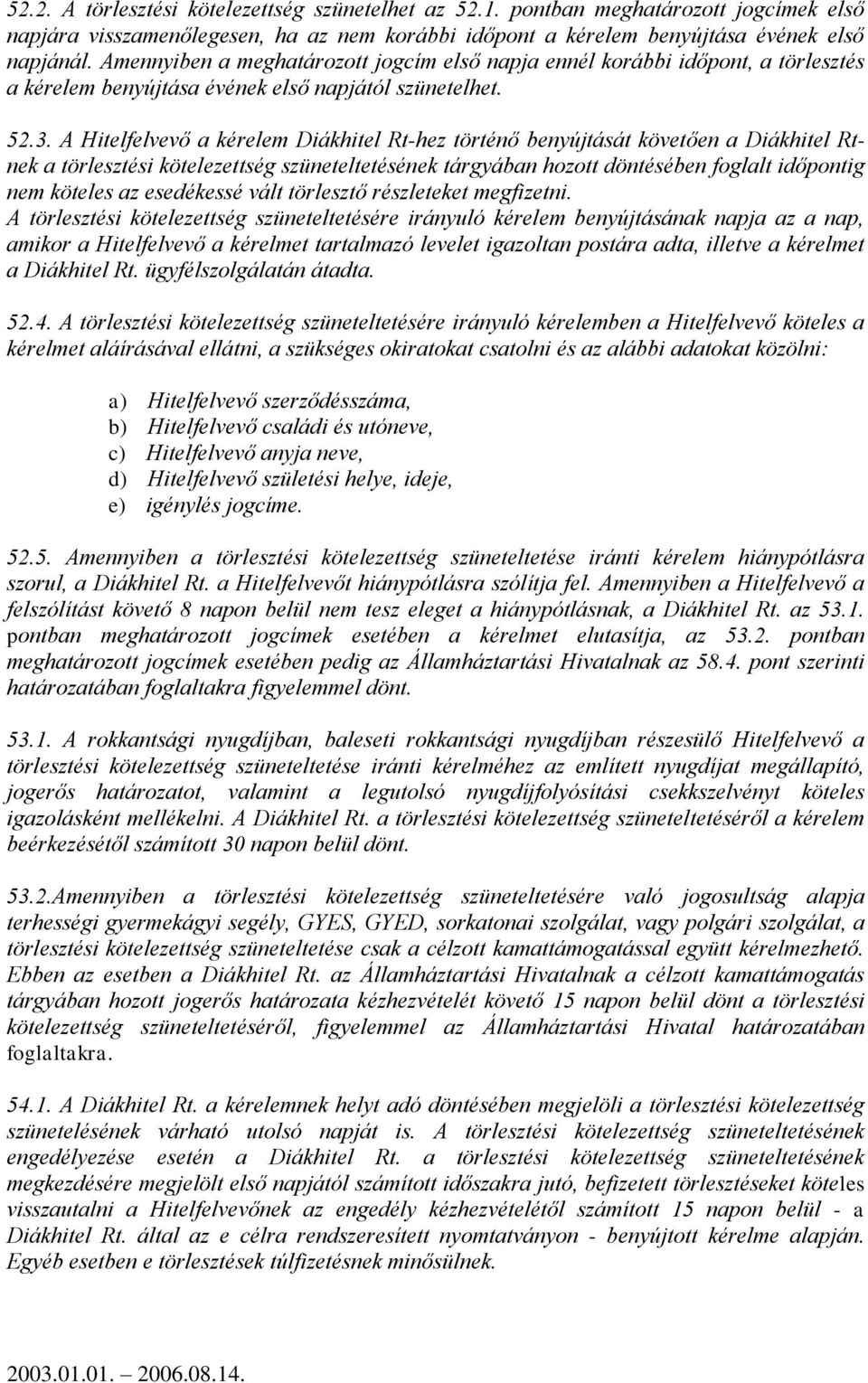 A Hitelfelvevő a kérelem Diákhitel Rt-hez történő benyújtását követően a Diákhitel Rtnek a törlesztési kötelezettség szüneteltetésének tárgyában hozott döntésében foglalt időpontig nem köteles az