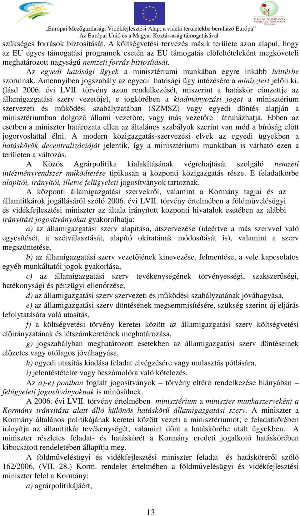 Az egyedi hatósági ügyek a minisztériumi munkában egyre inkább háttérbe szorulnak. Amennyiben jogszabály az egyedi hatósági ügy intézésére a minisztert jelöli ki, (lásd 2006. évi LVII.