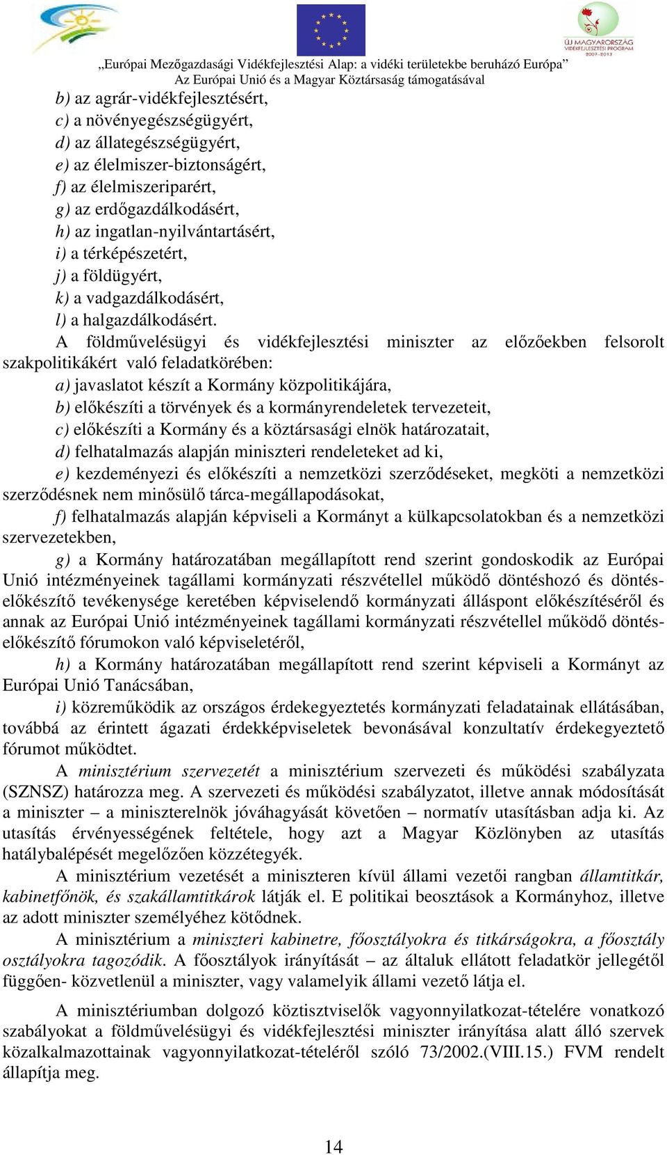 A földművelésügyi és vidékfejlesztési miniszter az előzőekben felsorolt szakpolitikákért való feladatkörében: a) javaslatot készít a Kormány közpolitikájára, b) előkészíti a törvények és a