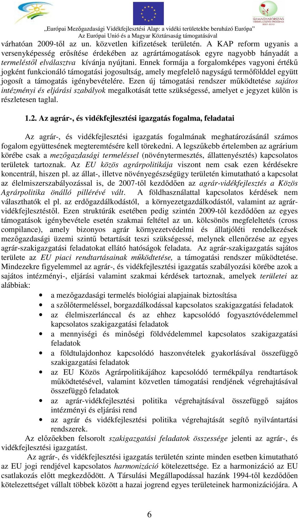 Ennek formája a forgalomképes vagyoni értékű jogként funkcionáló támogatási jogosultság, amely megfelelő nagyságú termőfölddel együtt jogosít a támogatás igénybevételére.