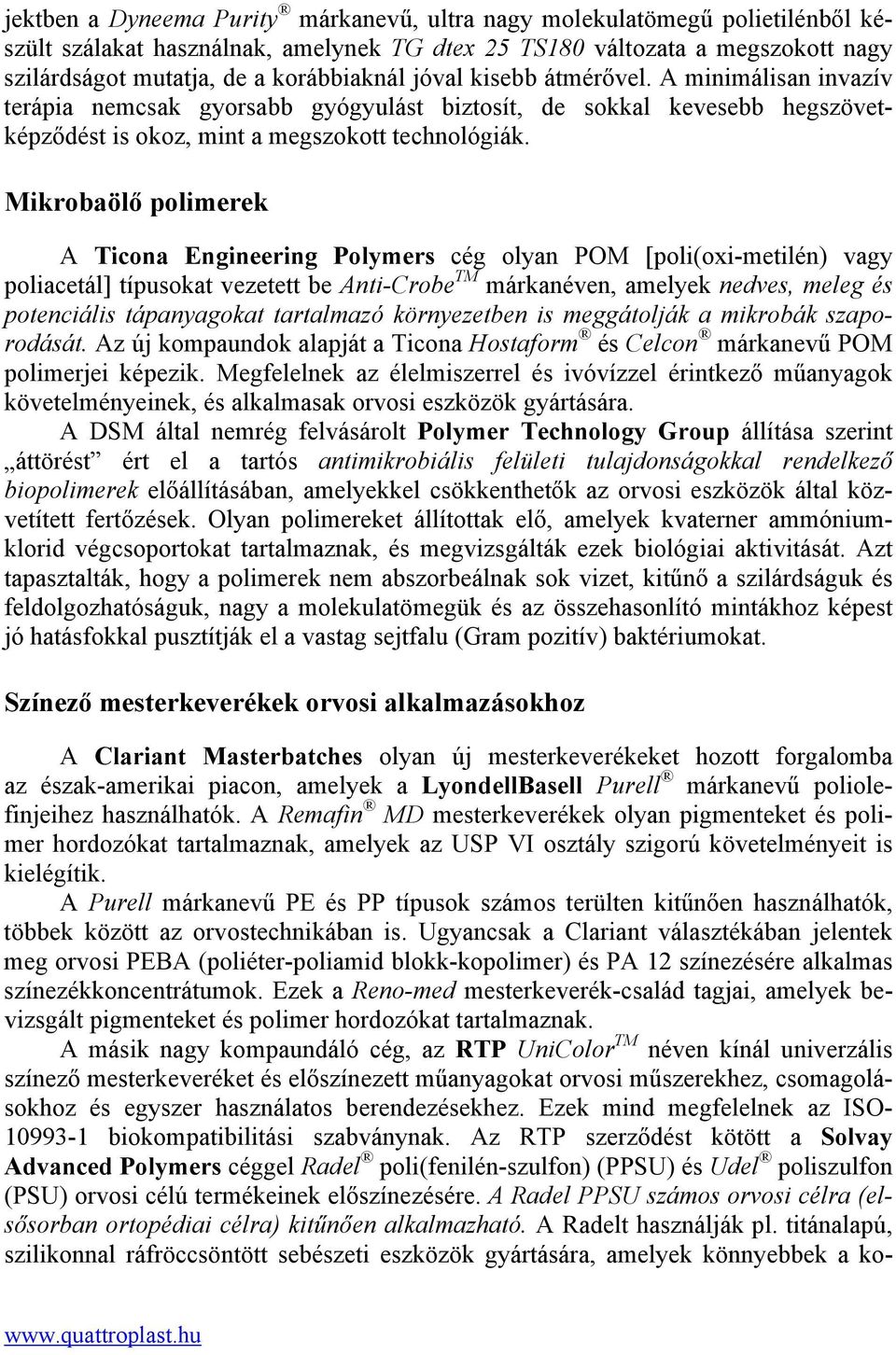 Mikrobaölő polimerek A Ticona Engineering Polymers cég olyan POM [poli(oxi-metilén) vagy poliacetál] típusokat vezetett be Anti-Crobe TM márkanéven, amelyek nedves, meleg és potenciális tápanyagokat