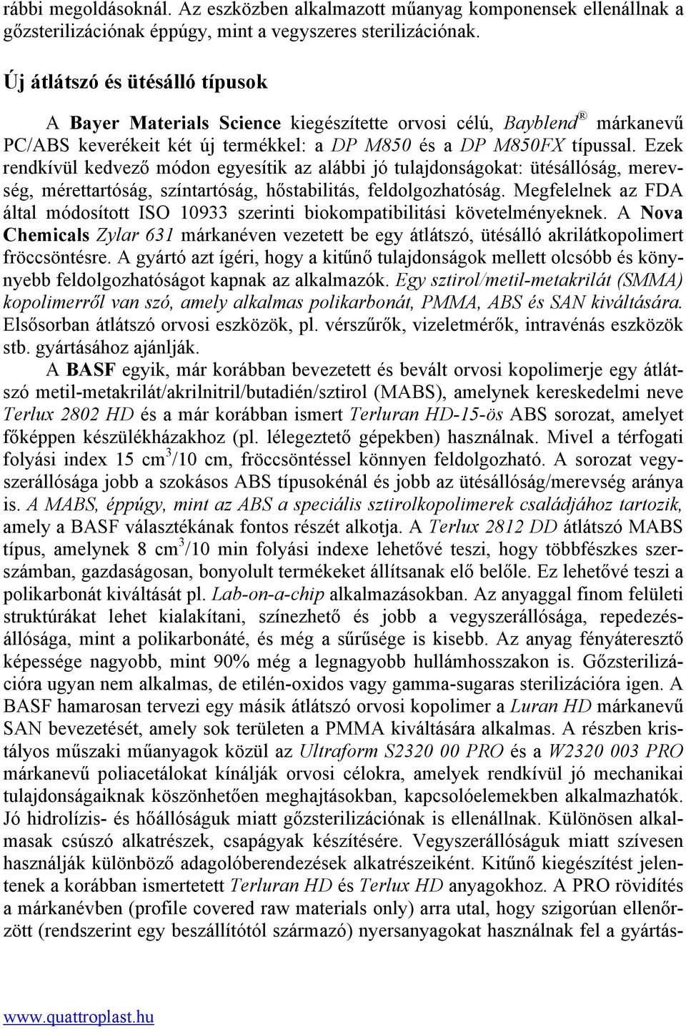 Ezek rendkívül kedvező módon egyesítik az alábbi jó tulajdonságokat: ütésállóság, merevség, mérettartóság, színtartóság, hőstabilitás, feldolgozhatóság.