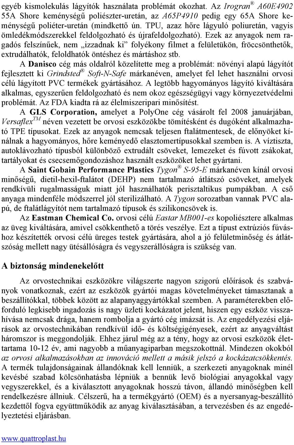 Ezek az anyagok nem ragadós felszínűek, nem izzadnak ki folyékony filmet a felületükön, fröccsönthetők, extrudálhatók, feloldhatók öntéshez és mártáshoz stb.