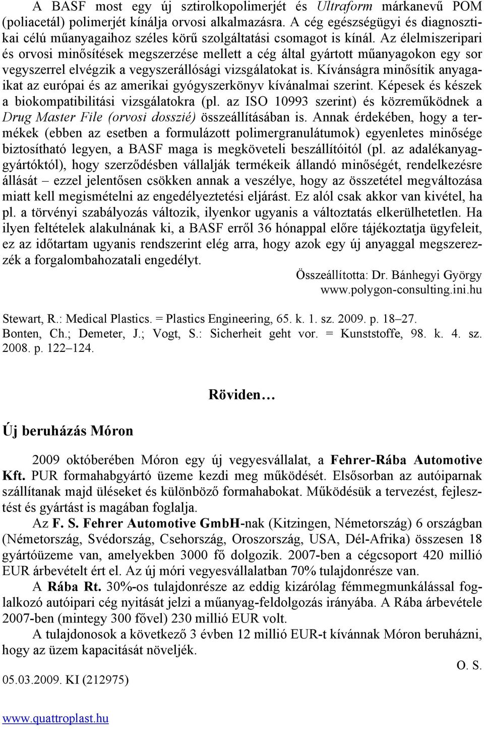 Az élelmiszeripari és orvosi minősítések megszerzése mellett a cég által gyártott műanyagokon egy sor vegyszerrel elvégzik a vegyszerállósági vizsgálatokat is.