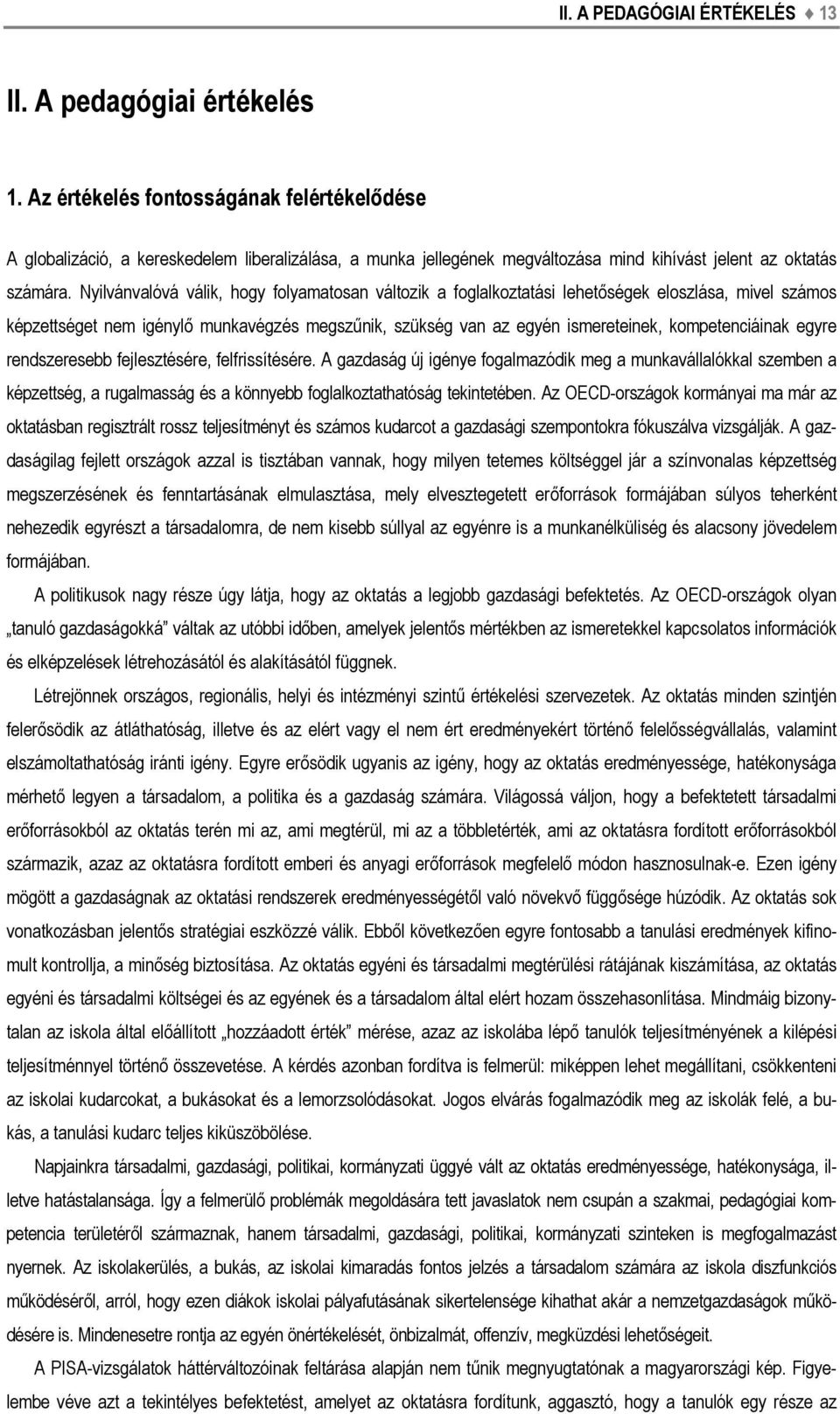 Nyilvánvalóvá válik, hogy folyamatosan változik a foglalkoztatási lehetőségek eloszlása, mivel számos képzettséget nem igénylő munkavégzés megszűnik, szükség van az egyén ismereteinek,