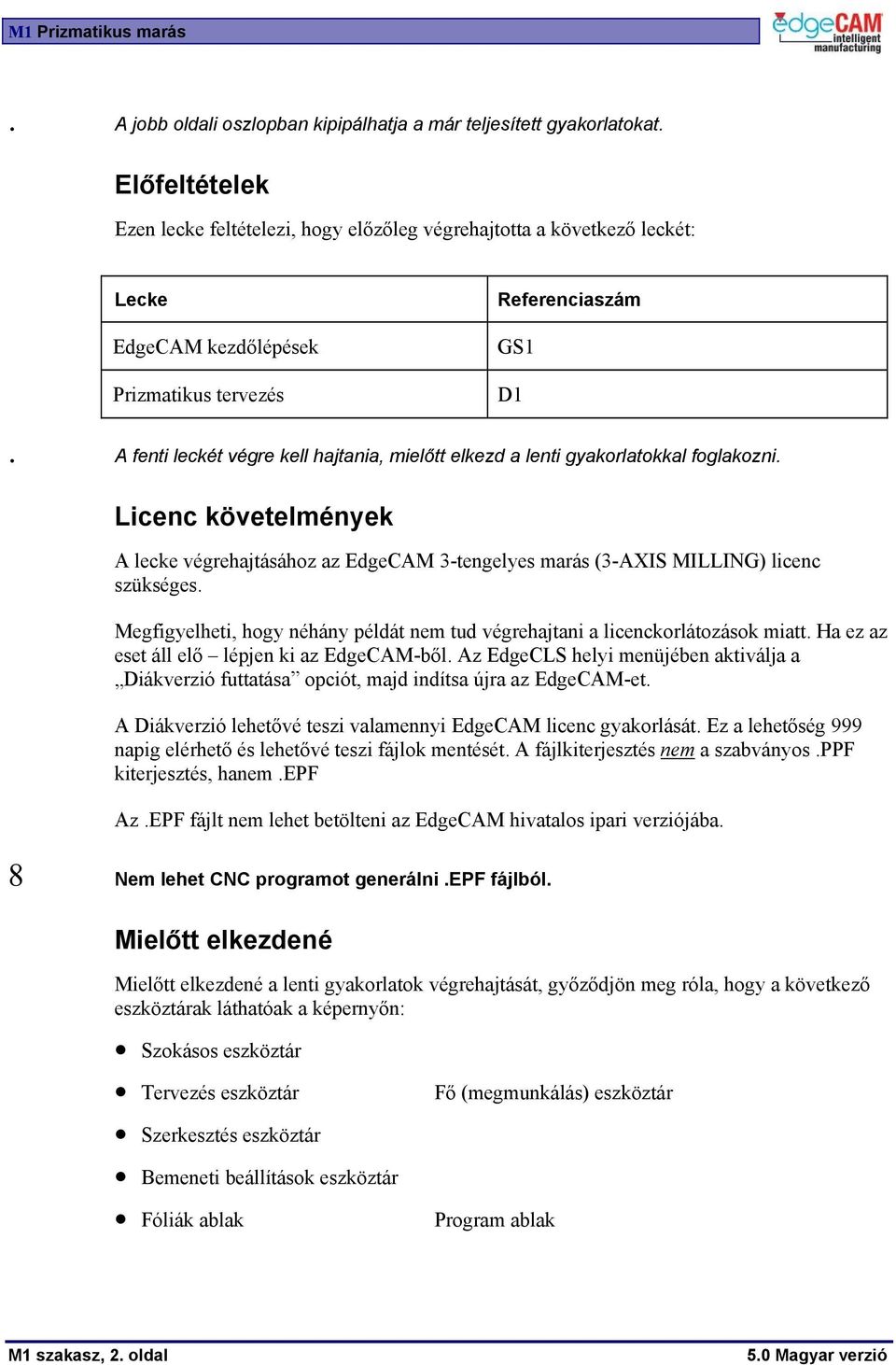 A fenti leckét végre kell hajtania, mielőtt elkezd a lenti gyakorlatokkal foglakozni. Licenc követelmények A lecke végrehajtásához az EdgeCAM 3-tengelyes marás (3-AXIS MILLING) licenc szükséges.