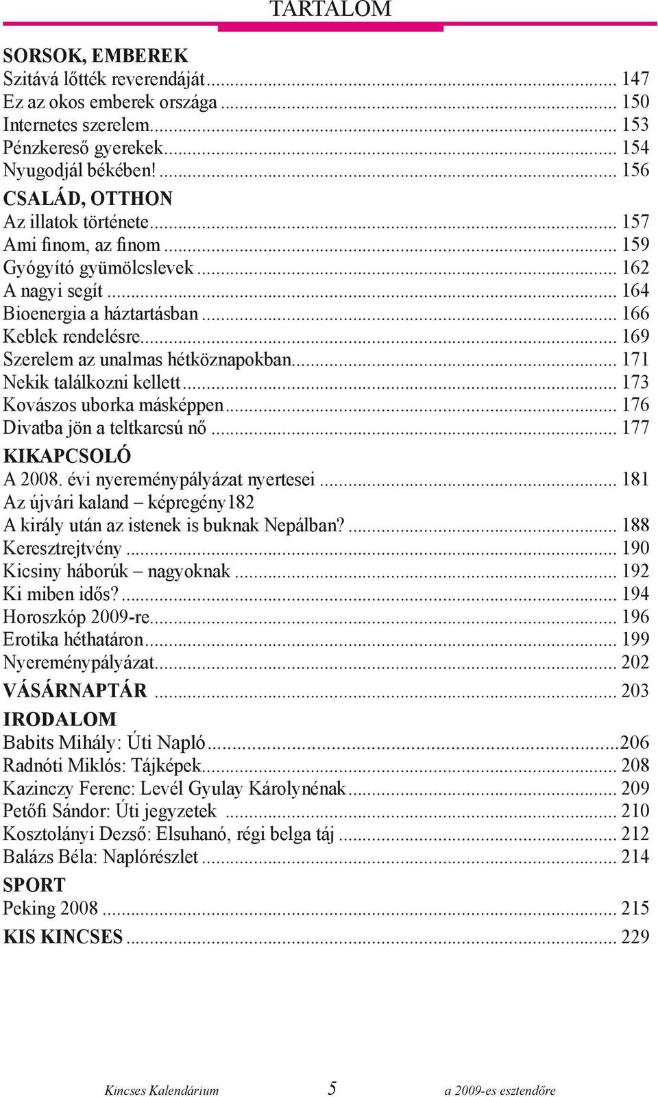 .. 169 Szerelem az unalmas hétköznapokban... 171 Nekik találkozni kellett... 173 Kovászos uborka másképpen... 176 Divatba jön a teltkarcsú nő... 177 Kikapcsoló A 2008. évi nyereménypályázat nyertesei.