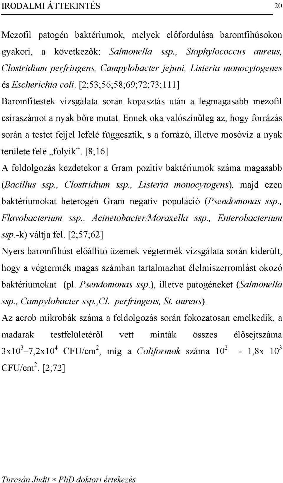 [2;53;56;58;69;72;73;111] Baromfitestek vizsgálata során kopasztás után a legmagasabb mezofil csíraszámot a nyak bőre mutat.